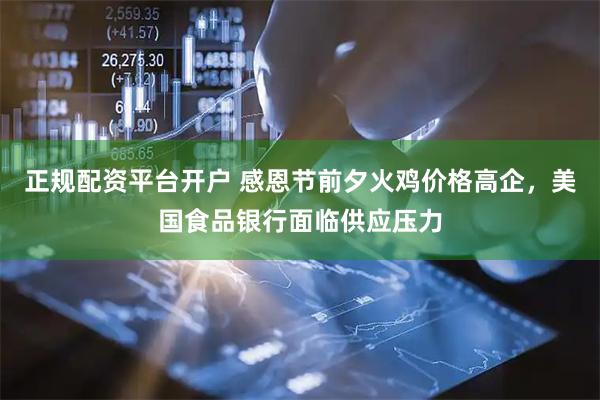 正规配资平台开户 感恩节前夕火鸡价格高企，美国食品银行面临供应压力