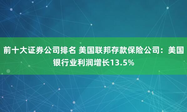 前十大证券公司排名 美国联邦存款保险公司：美国银行业利润增长13.5%
